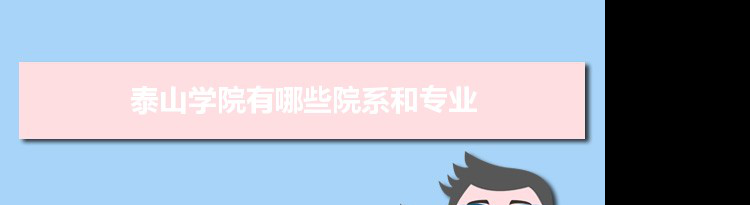 小编已经为大家整理好了泰山学院院系专业设置情况和比较好的专业名单