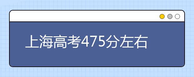 上海高考475分左右能上什么样的大学