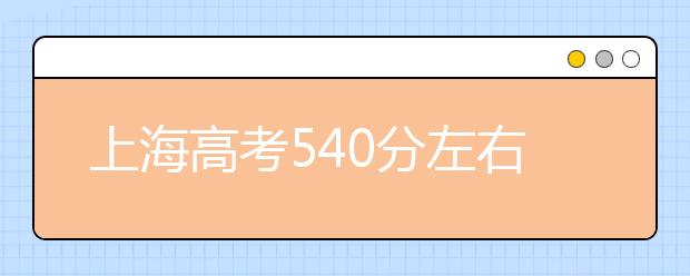 上海高考540分左右能上什么样的大学