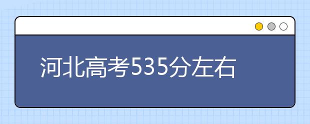 河北高考535分左右能上什么样的大学