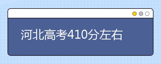 河北高考410分左右能上什么样的大学