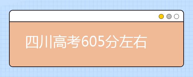 四川高考605分左右能上什么样的大学