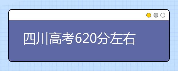 四川高考620分左右能上什么样的大学