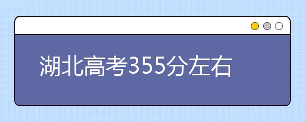 湖北高考355分左右能上什么样的大学
