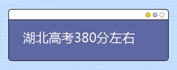湖北高考380分左右能上什么样的大学