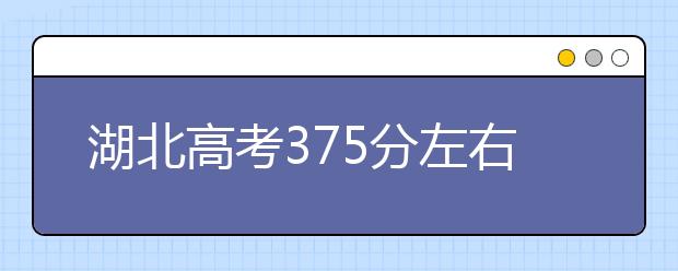 湖北高考375分左右能上什么样的大学