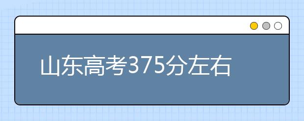 山东高考375分左右能上什么样的大学
