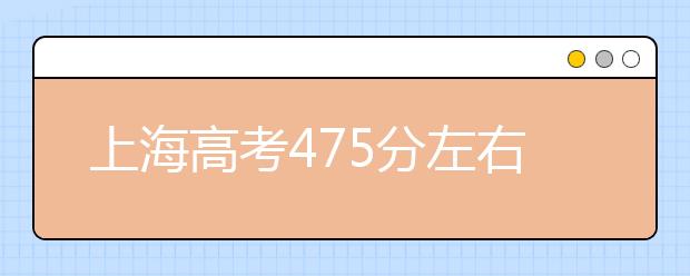 上海高考475分左右能上什么样的大学