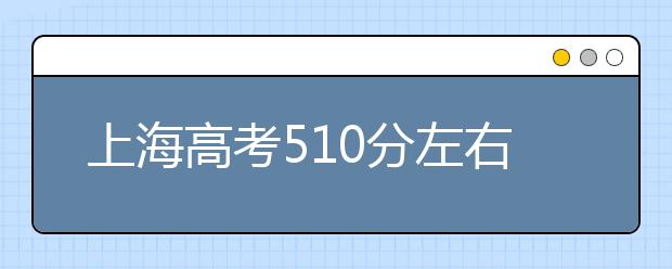 上海高考510分左右能上什么样的大学