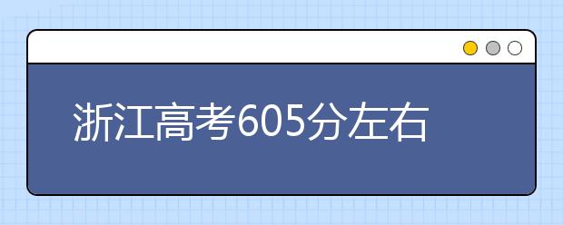 浙江高考605分左右能上什么样的大学