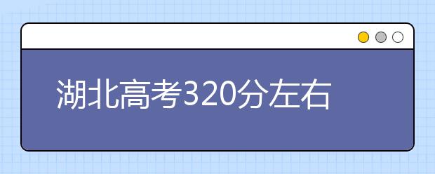 湖北高考320分左右能上什么样的大学