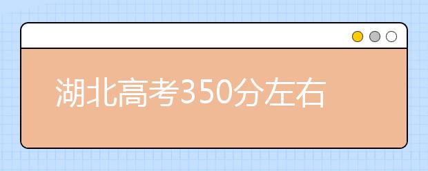 湖北高考350分左右能上什么样的大学