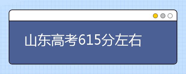山东高考615分左右能上什么样的大学