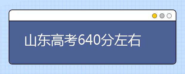 山东高考640分左右能上什么样的大学