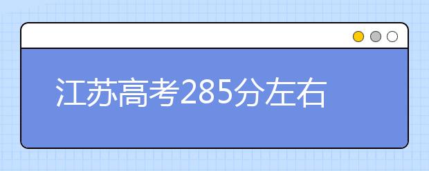 江苏高考285分左右能上什么样的大学