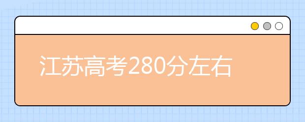 江苏高考280分左右能上什么样的大学