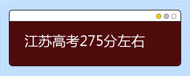 江苏高考275分左右能上什么样的大学