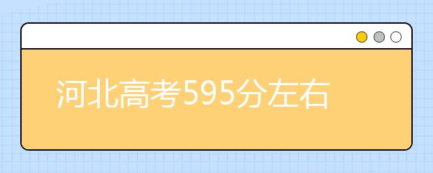 河北高考595分左右能上什么样的大学