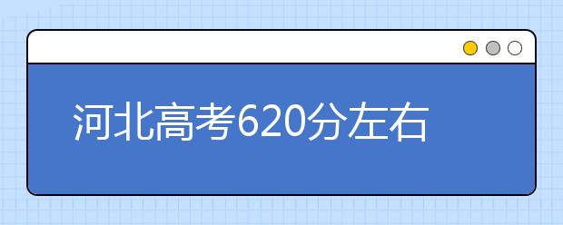 河北高考620分左右能上什么样的大学