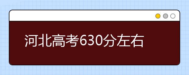 河北高考630分左右能上什么样的大学