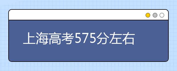 上海高考575分左右能上什么样的大学