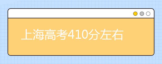 上海高考410分左右能上什么样的大学