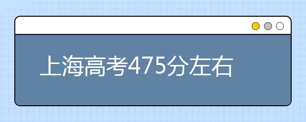 上海高考475分左右能上什么样的大学