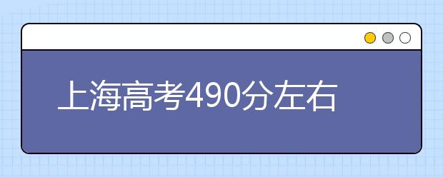 上海高考490分左右能上什么样的大学