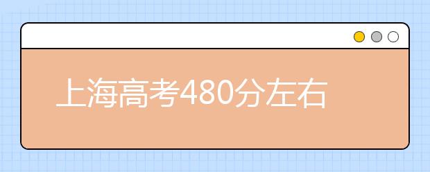 上海高考480分左右能上什么样的大学