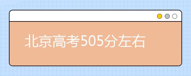 北京高考505分左右能上什么样的大学