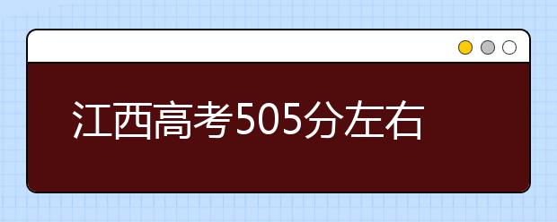 江西高考505分左右能上什么样的大学