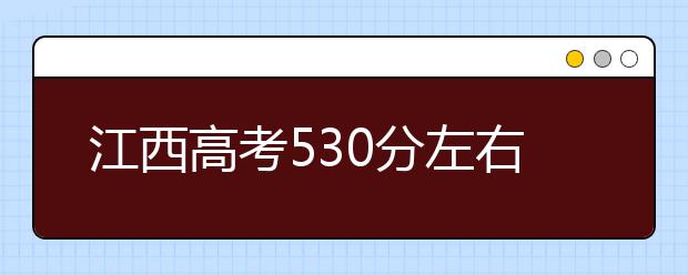 江西高考530分左右能上什么样的大学