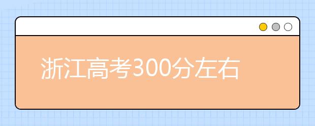 浙江高考300分左右能上什么样的大学