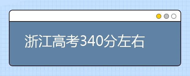 浙江高考340分左右能上什么样的大学