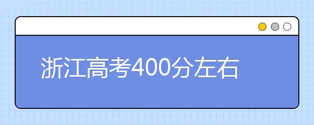 浙江高考400分左右能上什么样的大学