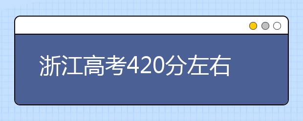 浙江高考420分左右能上什么样的大学