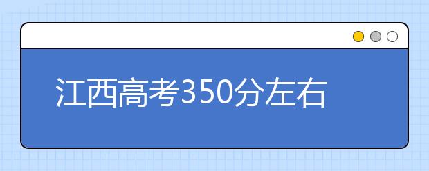 江西高考350分左右能上什么样的大学