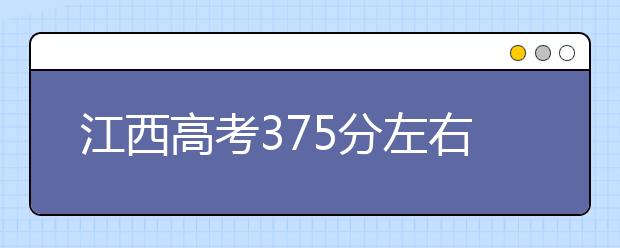 江西高考375分左右能上什么样的大学