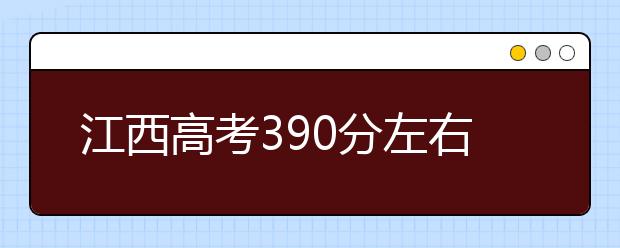 江西高考390分左右能上什么样的大学
