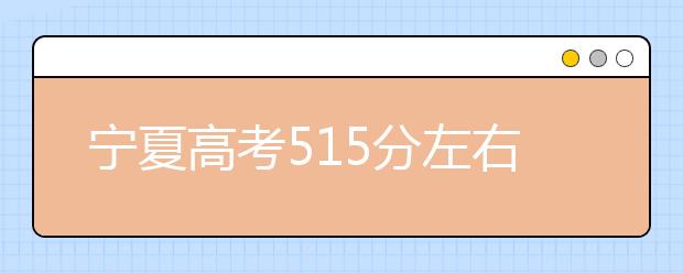 宁夏高考515分左右能上什么样的大学