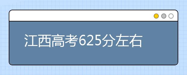 江西高考625分左右能上什么样的大学