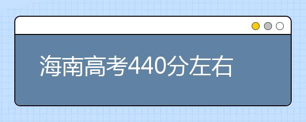 海南高考440分左右能上什么样的大学