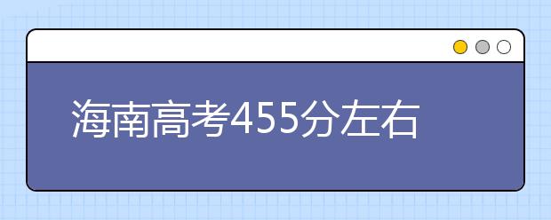 海南高考455分左右能上什么样的大学