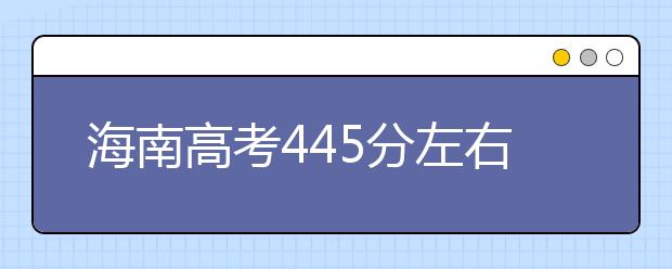 海南高考445分左右能上什么样的大学