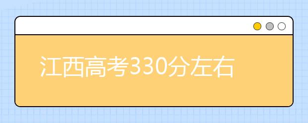 江西高考330分左右能上什么样的大学