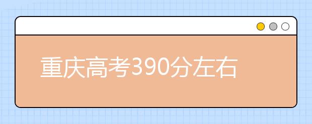 重庆高考390分左右能上什么样的大学