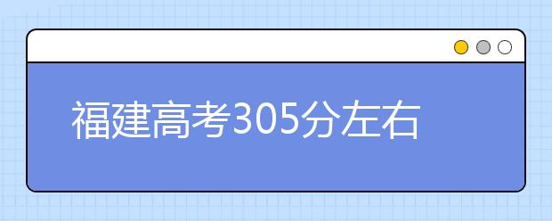 福建高考305分左右能上什么样的大学