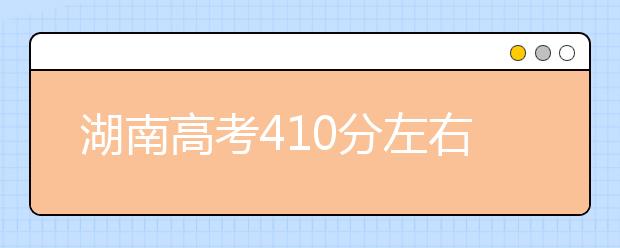 湖南高考410分左右能上什么样的大学