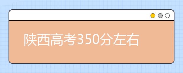 陕西高考350分左右能上什么样的大学