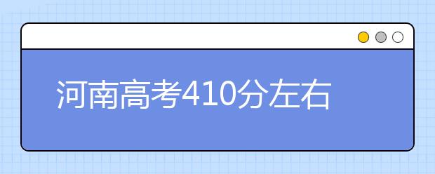 河南高考410分左右能上什么样的大学